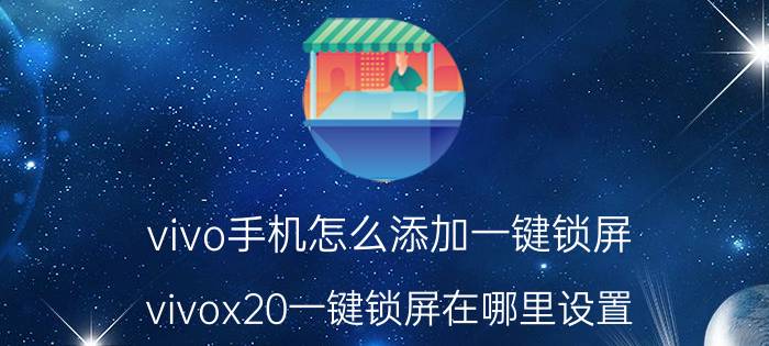 vivo手机怎么添加一键锁屏 vivox20一键锁屏在哪里设置？